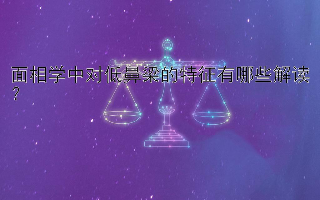 面相学中对低鼻梁的特征有哪些解读？