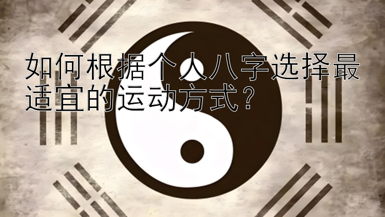 如何根据个人八字选择最适宜的运动方式？