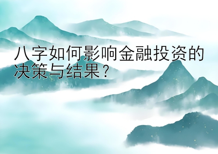 八字如何影响金融投资的决策与结果？