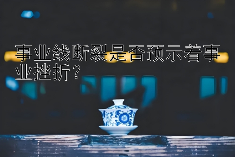 事业线断裂是否预示着事业挫折？