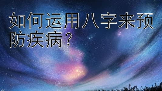 如何运用八字来预防疾病？