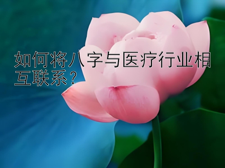 如何将八字与医疗行业相互联系？