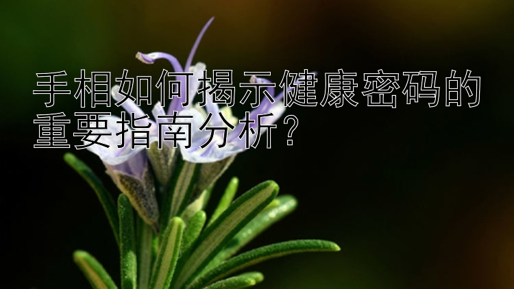 手相如何揭示健康密码的重要指南分析？