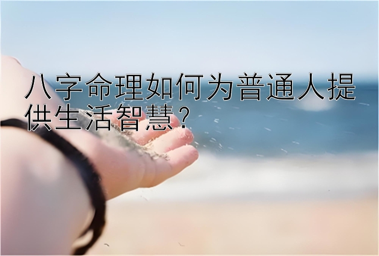 八字命理如何为普通人提供生活智慧？