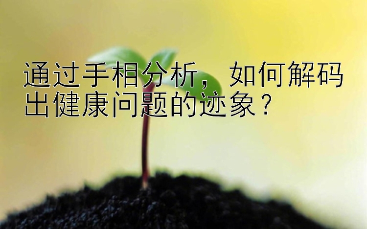 通过手相分析，如何解码出健康问题的迹象？