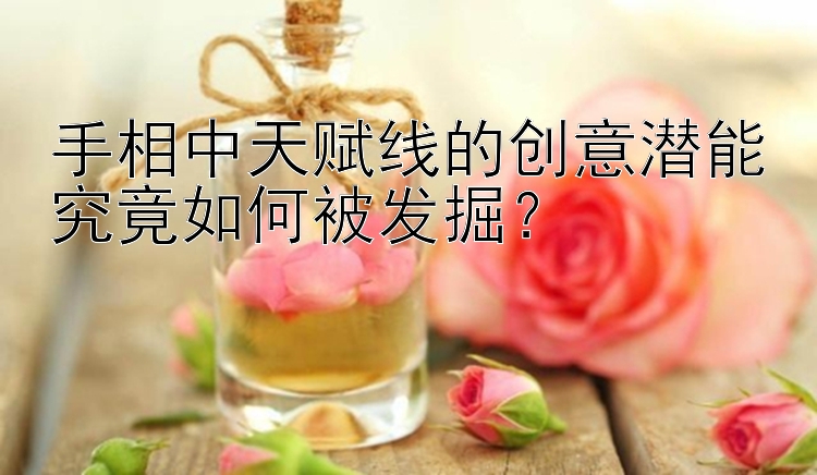 手相中天赋线的创意潜能究竟如何被发掘？