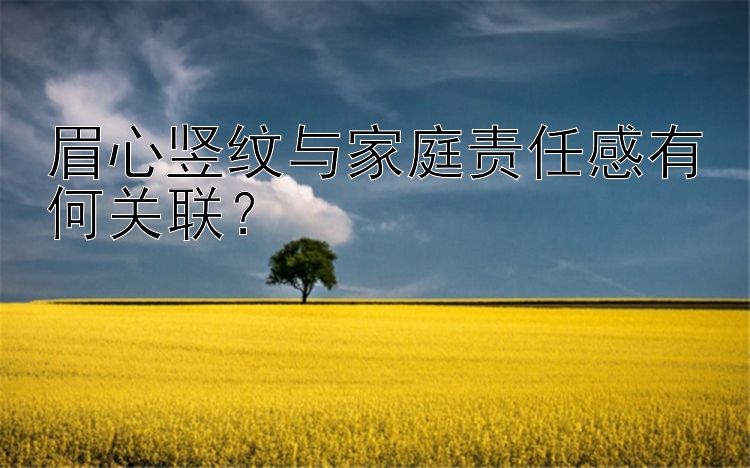 眉心竖纹与家庭责任感有何关联？