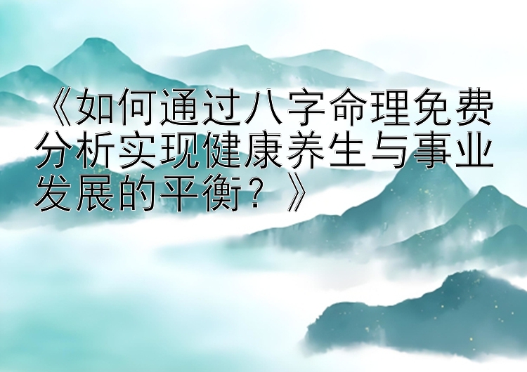 《如何通过八字命理免费分析实现健康养生与事业发展的平衡？》