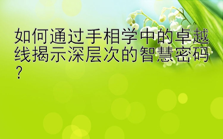 如何通过手相学中的卓越线揭示深层次的智慧密码？