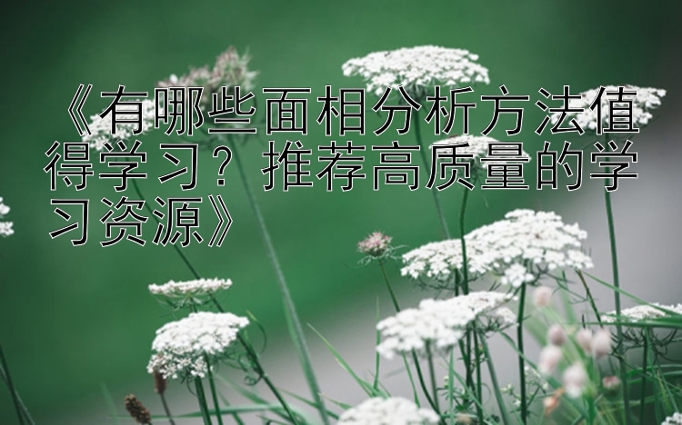 《有哪些面相分析方法值得学习？推荐高质量的学习资源》