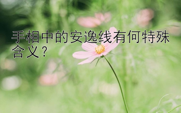 手相中的安逸线有何特殊含义？