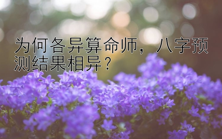 为何各异算命师，八字预测结果相异？