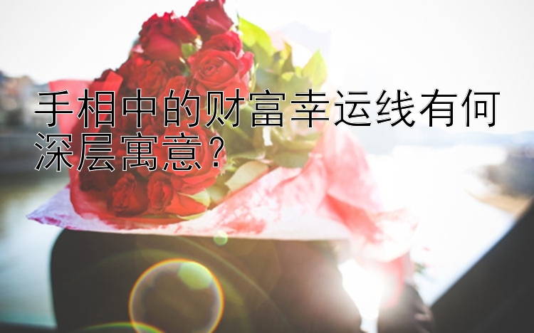 手相中的财富幸运线有何深层寓意？