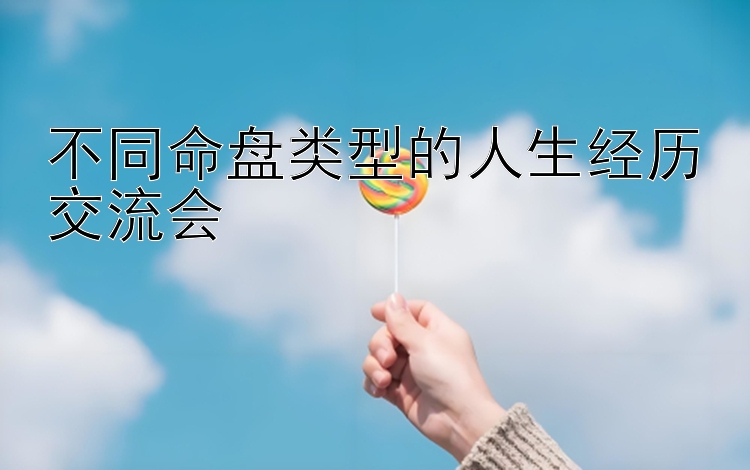 不同命盘类型的人生经历交流会