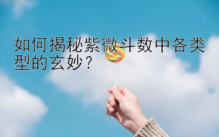 如何揭秘紫微斗数中各类型的玄妙？