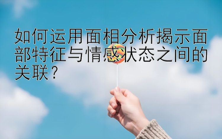 如何运用面相分析揭示面部特征与情感状态之间的关联？