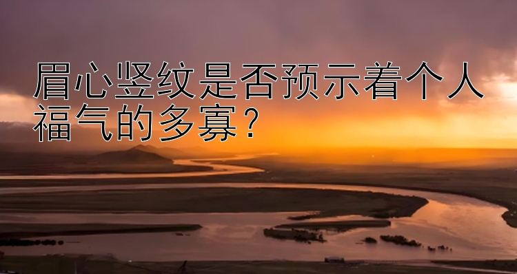 眉心竖纹是否预示着个人福气的多寡？