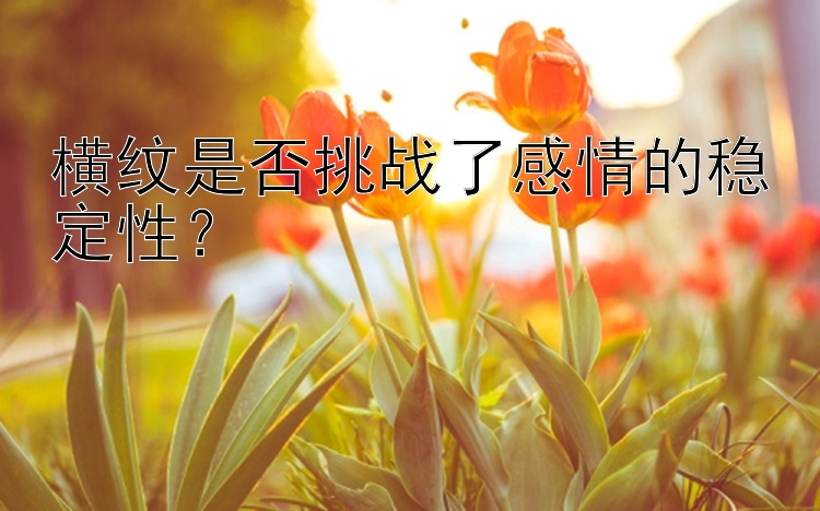 横纹是否挑战了感情的稳定性？