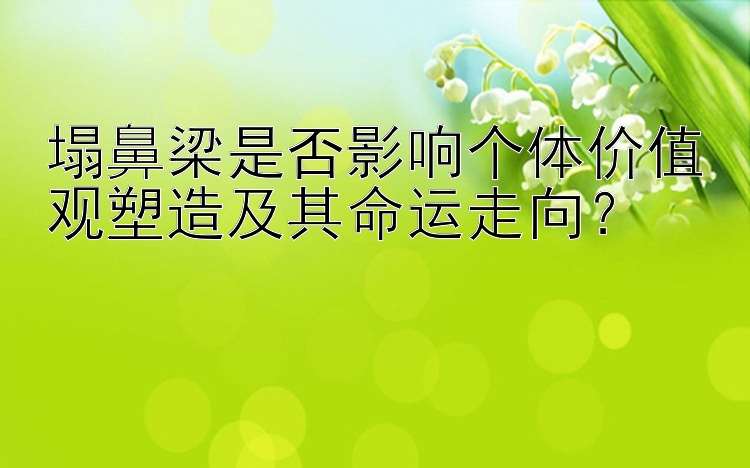 塌鼻梁是否影响个体价值观塑造及其命运走向？