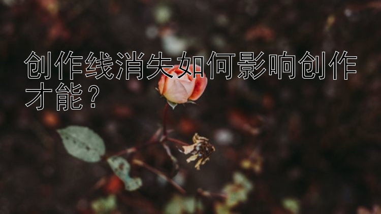 创作线消失如何影响创作才能？