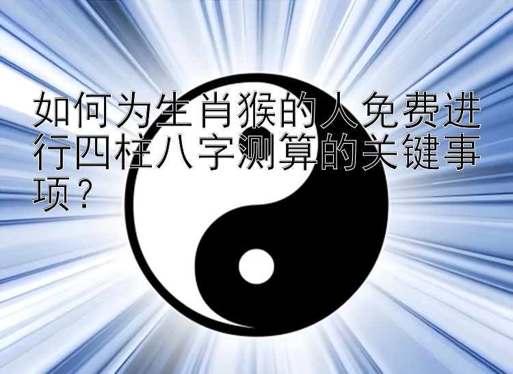 如何为生肖猴的人免费进行四柱八字测算的关键事项？