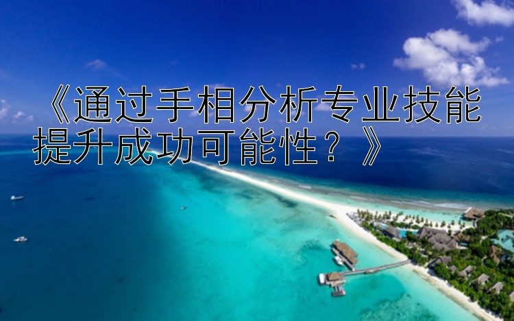 《通过手相分析专业技能提升成功可能性？》