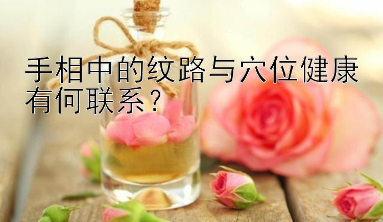 手相中的纹路与穴位健康有何联系？