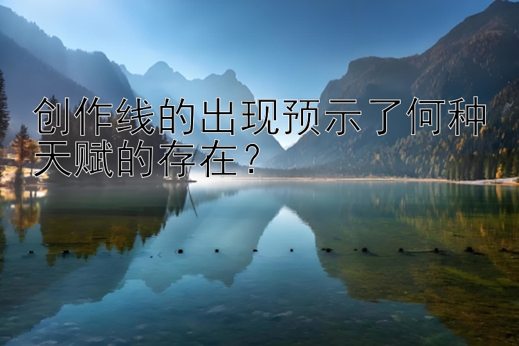 创作线的出现预示了何种天赋的存在？