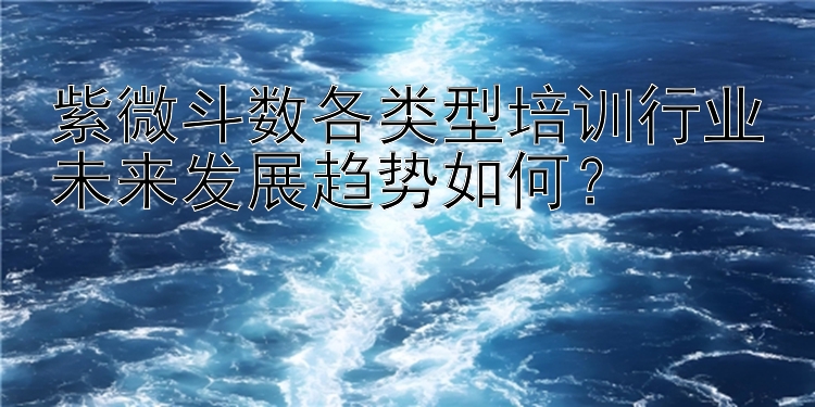 紫微斗数各类型培训行业未来发展趋势如何？