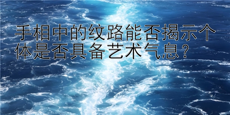 手相中的纹路能否揭示个体是否具备艺术气息？