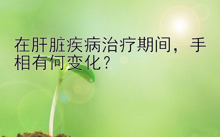 在肝脏疾病治疗期间，手相有何变化？