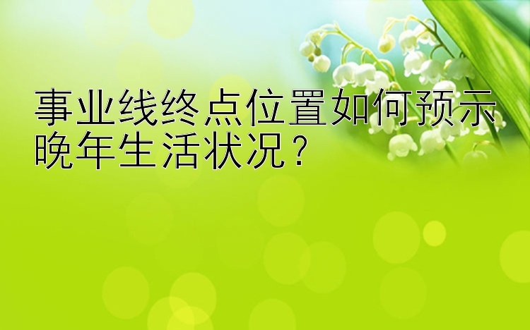 事业线终点位置如何预示晚年生活状况？