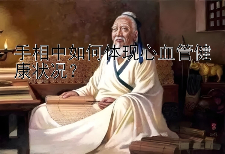 手相中如何体现心血管健康状况？