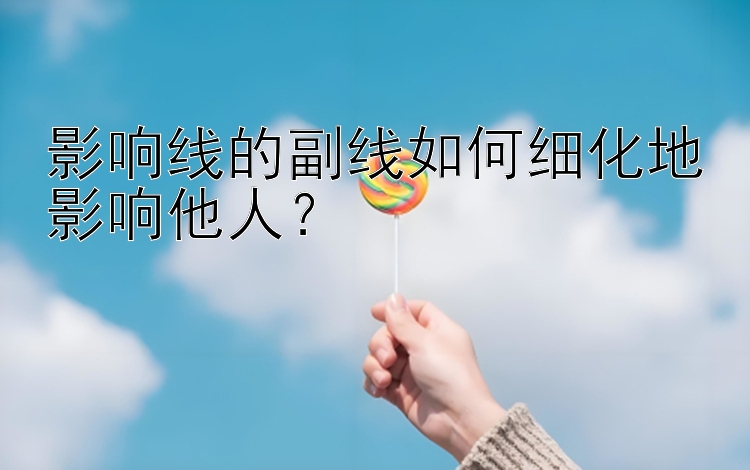 影响线的副线如何细化地影响他人？