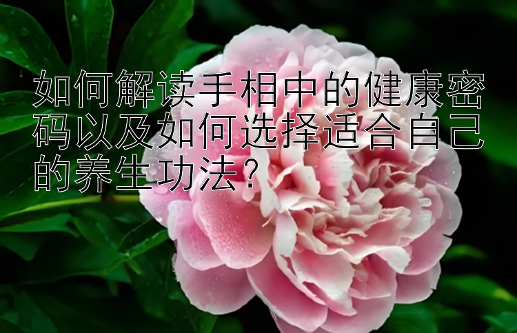 如何解读手相中的健康密码以及如何选择适合自己的养生功法？