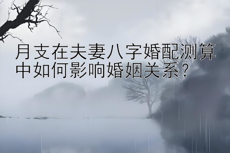 月支在夫妻八字婚配测算中如何影响婚姻关系？