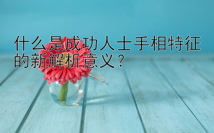 什么是成功人士手相特征的新解析意义？