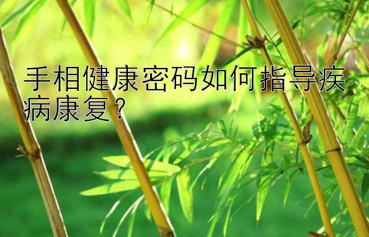 手相健康密码如何指导疾病康复？