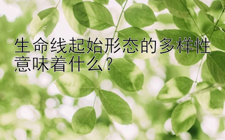 生命线起始形态的多样性意味着什么？