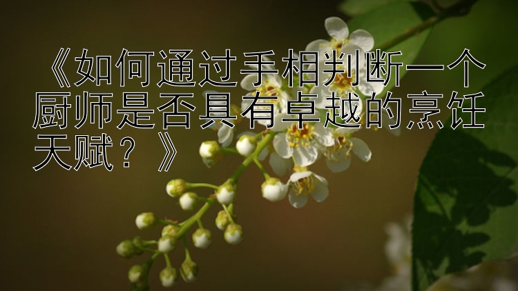 《如何通过手相判断一个厨师是否具有卓越的烹饪天赋？》