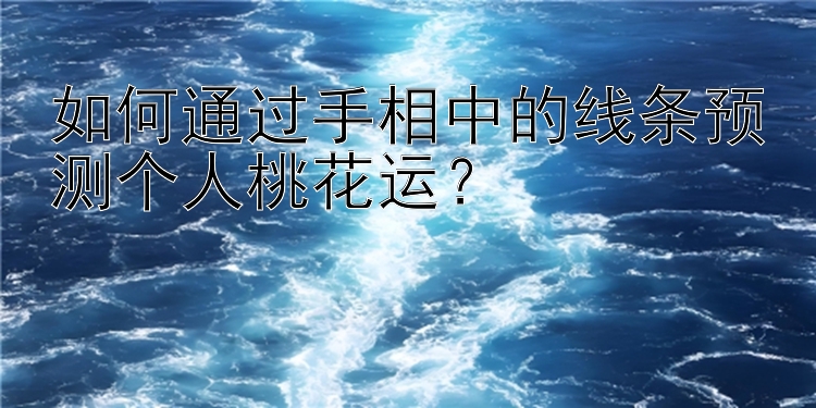 如何通过手相中的线条预测个人桃花运？