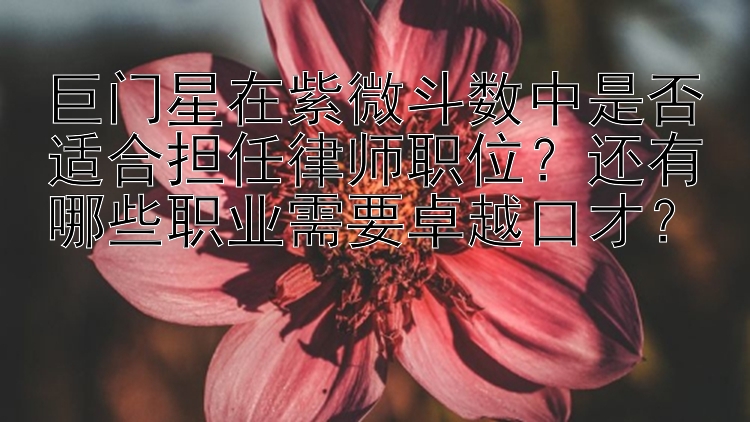 巨门星在紫微斗数中是否适合担任律师职位？还有哪些职业需要卓越口才？