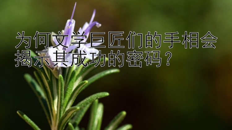 为何文学巨匠们的手相会揭示其成功的密码？