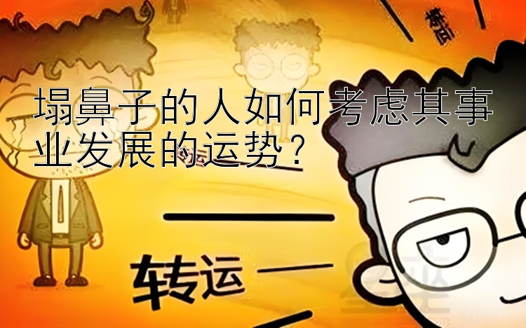 塌鼻子的人如何考虑其事业发展的运势？