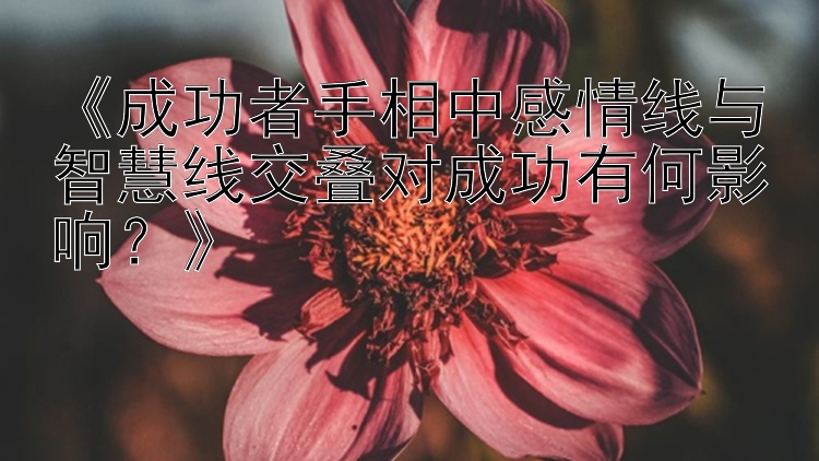 《成功者手相中感情线与智慧线交叠对成功有何影响？》