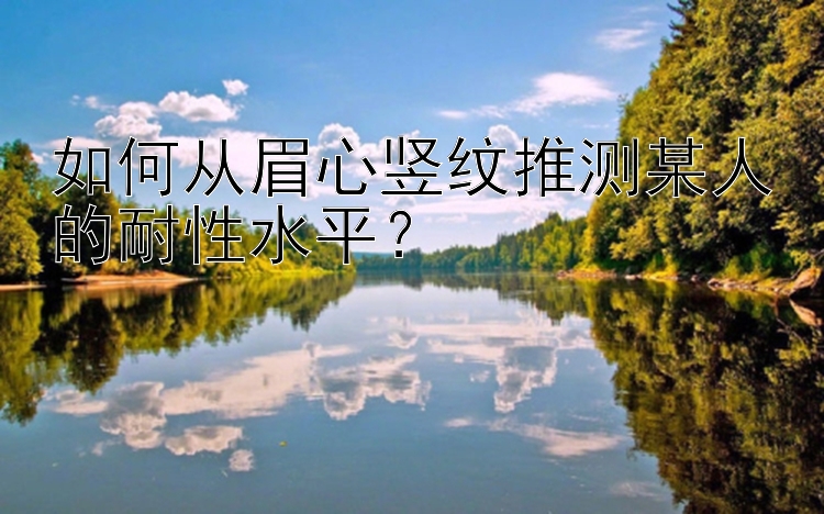 如何从眉心竖纹推测某人的耐性水平？