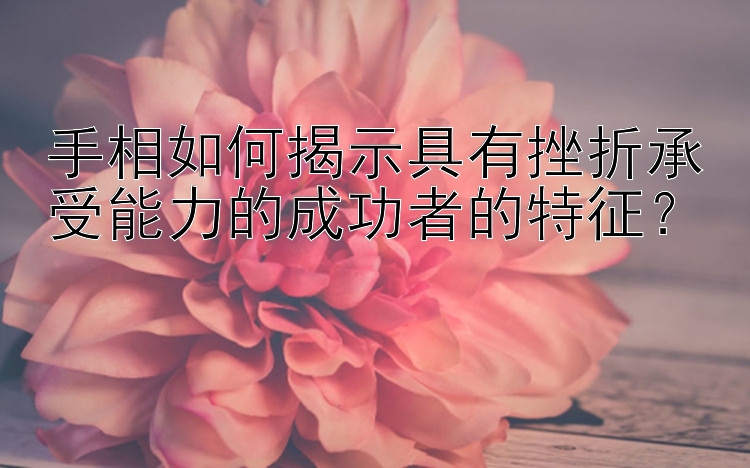 手相如何揭示具有挫折承受能力的成功者的特征？