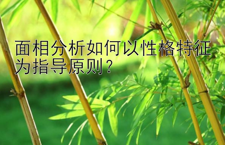 面相分析如何以性格特征为指导原则？