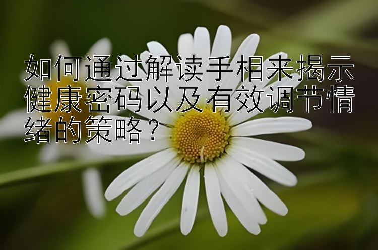 如何通过解读手相来揭示健康密码以及有效调节情绪的策略？