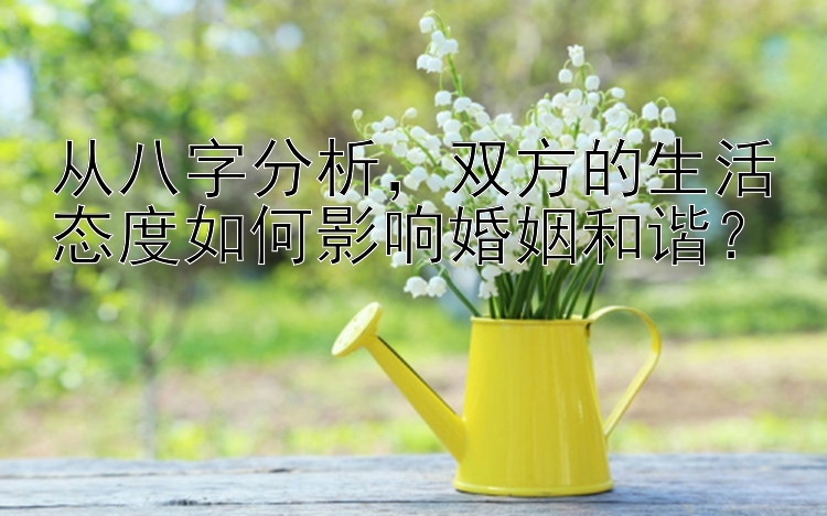 从八字分析，双方的生活态度如何影响婚姻和谐？